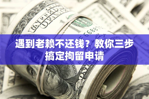 武汉遇到老赖不还钱？教你三步搞定拘留申请