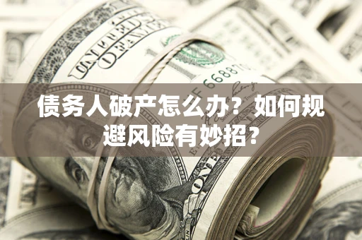 武汉债务人破产怎么办？如何规避风险有妙招？