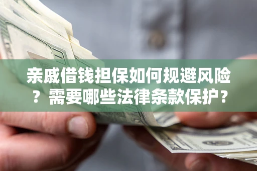 武汉亲戚借钱担保如何规避风险？需要哪些法律条款保护？