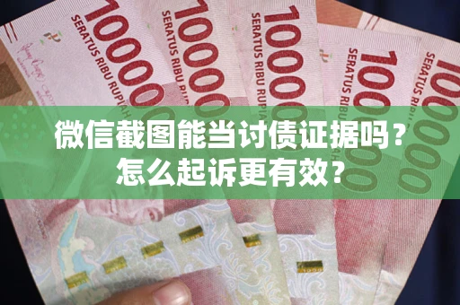 武汉微信截图能当讨债证据吗？怎么起诉更有效？