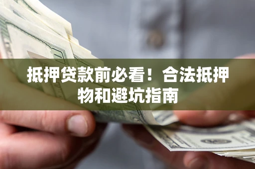 武汉抵押贷款前必看！合法抵押物和避坑指南
