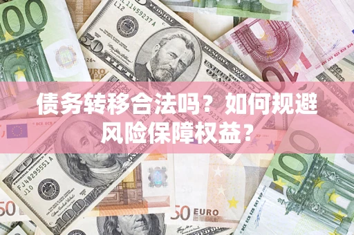 武汉债务转移合法吗？如何规避风险保障权益？
