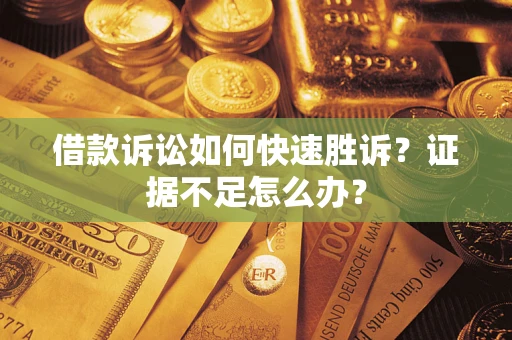 武汉借款诉讼如何快速胜诉？证据不足怎么办？