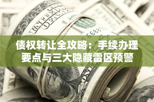 武汉债权转让全攻略：手续办理要点与三大隐藏雷区预警