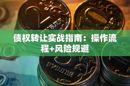武汉债权转让实战指南：操作流程+风险规避
