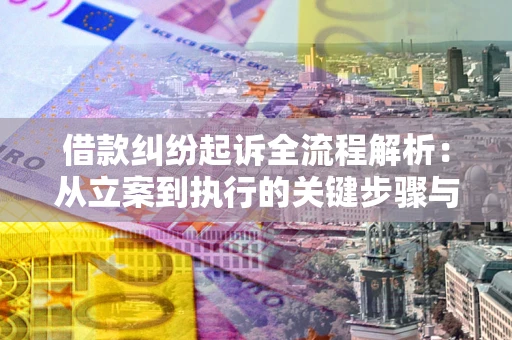 武汉借款纠纷起诉全流程解析：从立案到执行的关键步骤与防败诉指南