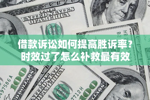 武汉借款诉讼如何提高胜诉率？时效过了怎么补救最有效