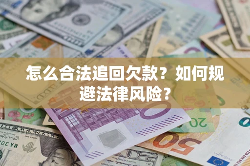 武汉怎么合法追回欠款？如何规避法律风险？