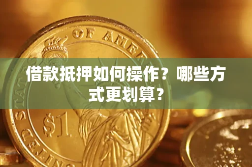 武汉借款抵押如何操作？哪些方式更划算？
