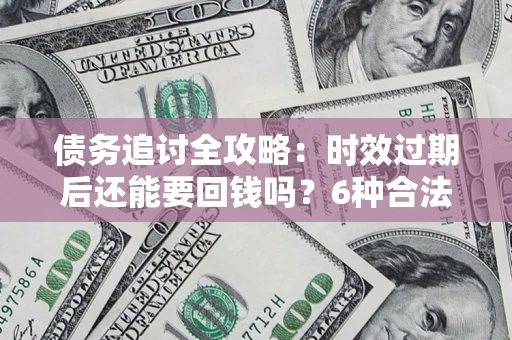 武汉债务追讨全攻略：时效过期后还能要回钱吗？6种合法手段助你维权