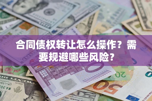 武汉合同债权转让怎么操作？需要规避哪些风险？
