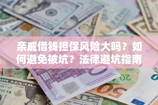 武汉亲戚借钱担保风险大吗？如何避免被坑？法律避坑指南