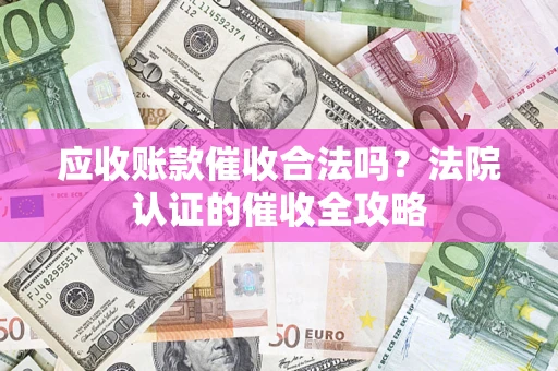武汉应收账款催收合法吗？法院认证的催收全攻略