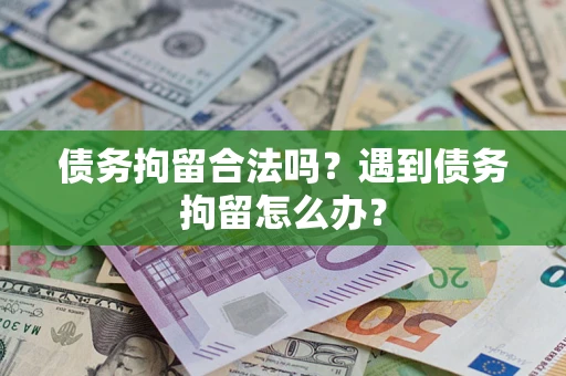 武汉债务拘留合法吗？遇到债务拘留怎么办？