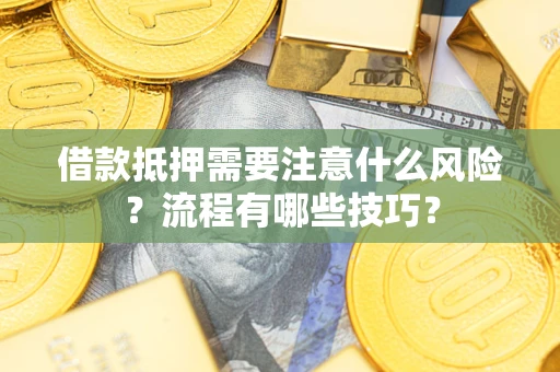 武汉借款抵押需要注意什么风险？流程有哪些技巧？