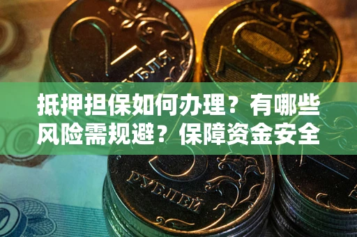 武汉抵押担保如何办理？有哪些风险需规避？保障资金安全