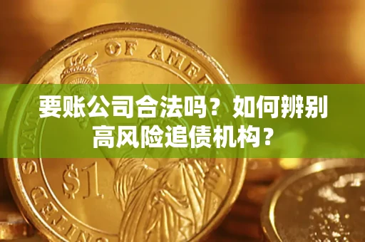 武汉要账公司合法吗？如何辨别高风险追债机构？