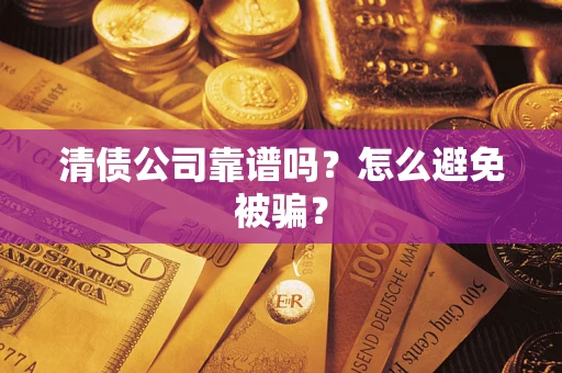 武汉清债公司靠谱吗？怎么避免被骗？