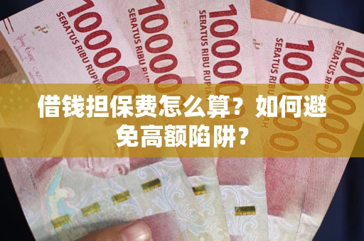武汉借钱担保费怎么算？如何避免高额陷阱？