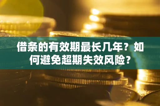 武汉借条的有效期最长几年？如何避免超期失效风险？