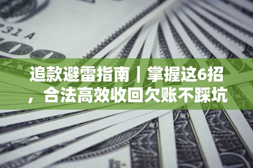武汉追款避雷指南｜掌握这6招，合法高效收回欠账不踩坑