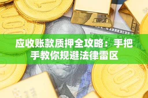 武汉应收账款质押全攻略：手把手教你规避法律雷区