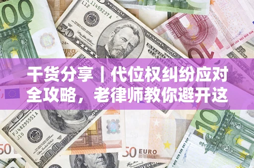 武汉干货分享｜代位权纠纷应对全攻略，老律师教你避开这5大雷区