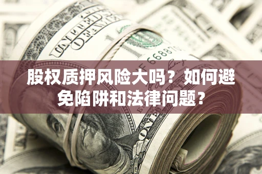 武汉股权质押风险大吗？如何避免陷阱和法律问题？