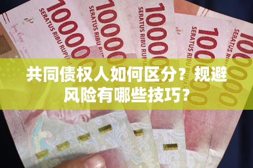 武汉共同债权人如何区分？规避风险有哪些技巧？