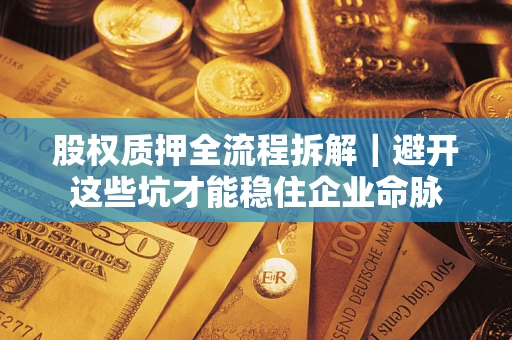 武汉股权质押全流程拆解｜避开这些坑才能稳住企业命脉