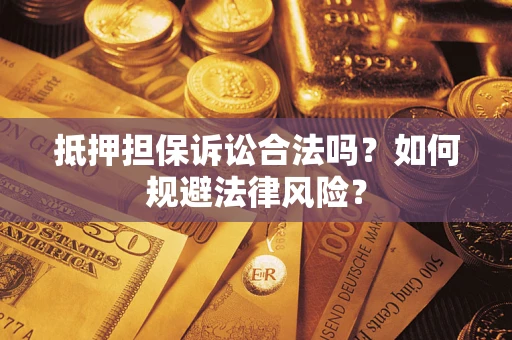 武汉抵押担保诉讼合法吗？如何规避法律风险？