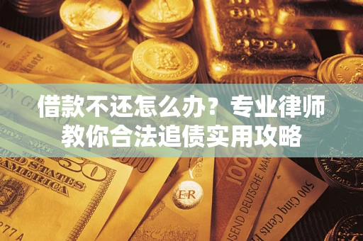武汉借款不还怎么办？专业律师教你合法追债实用攻略