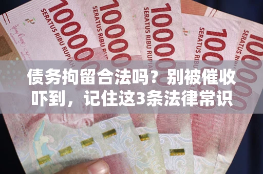 武汉债务拘留合法吗?别被催收吓到,记住这3条法律常识 武汉债务拘留合法吗?别被催收吓到,记住这3条法律常识
