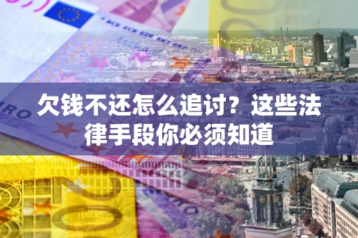 武汉欠钱不还怎么追讨？这些法律手段你必须知道