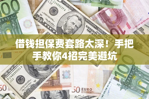 武汉借钱担保费套路太深！手把手教你4招完美避坑