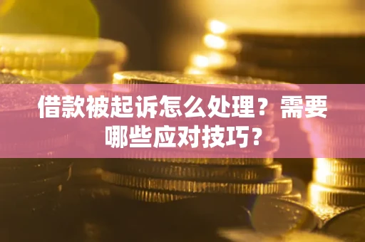 武汉借款被起诉怎么处理？需要哪些应对技巧？