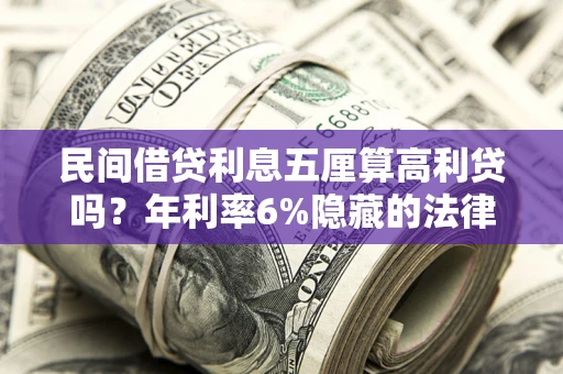 武汉民间借贷利息五厘算高利贷吗？年利率6%隐藏的法律风险全解析