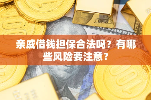 武汉亲戚借钱担保合法吗？有哪些风险要注意？