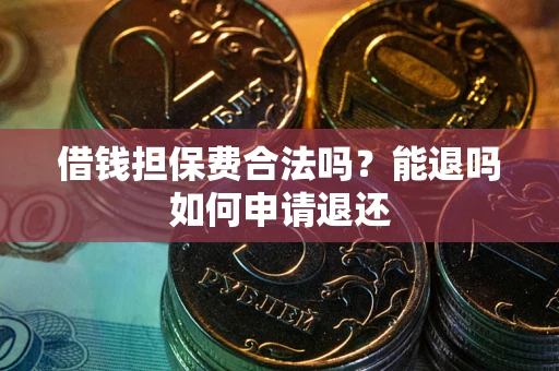 武汉借钱担保费合法吗？能退吗如何申请退还