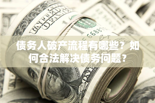 武汉债务人破产流程有哪些？如何合法解决债务问题？
