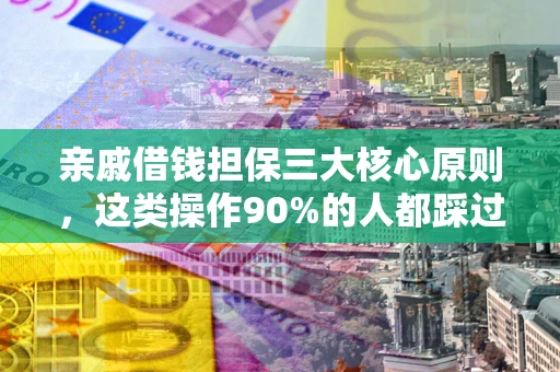 武汉亲戚借钱担保三大核心原则，这类操作90%的人都踩过坑！附法院判决案例