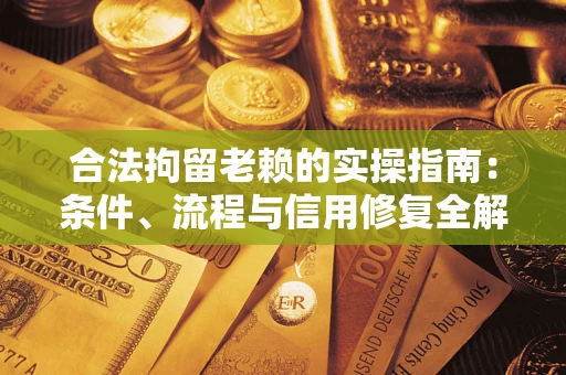 武汉合法拘留老赖的实操指南:条件、流程与信用修复全解析 武汉合法拘留老赖的实操指南:条件、流程与信用修复全解析