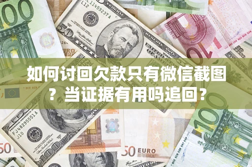 武汉如何讨回欠款只有微信截图？当证据有用吗追回？