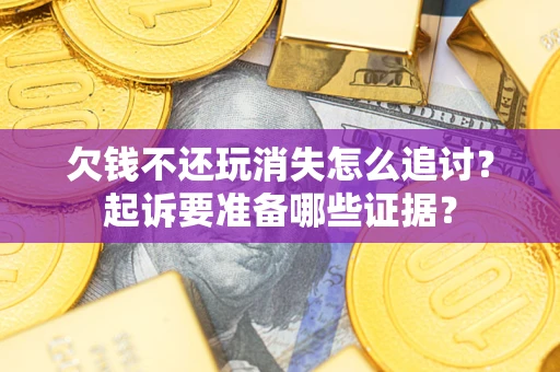 武汉欠钱不还玩消失怎么追讨？起诉要准备哪些证据？