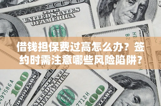 武汉借钱担保费过高怎么办？签约时需注意哪些风险陷阱？