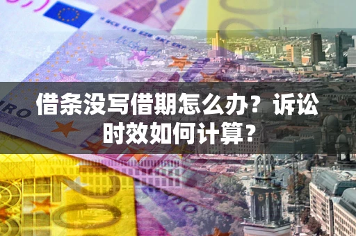 武汉借条没写借期怎么办？诉讼时效如何计算？