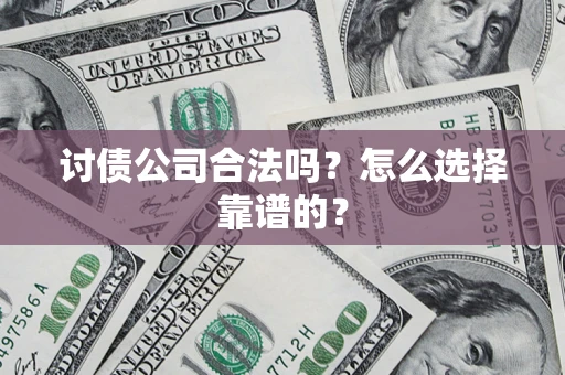 武汉讨债公司合法吗？怎么选择靠谱的？