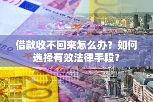 武汉借款收不回来怎么办？如何选择有效法律手段？