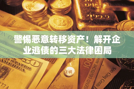 武汉警惕恶意转移资产！解开企业逃债的三大法律困局