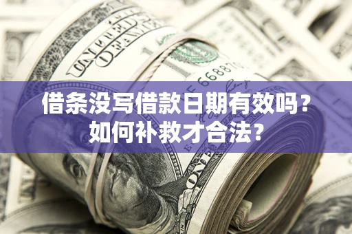 武汉借条没写借款日期有效吗？如何补救才合法？
